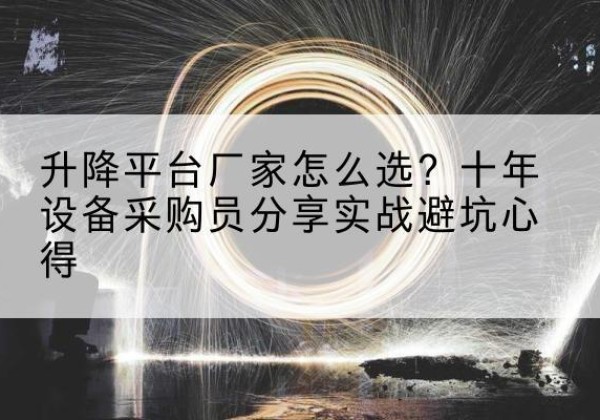 江阳升降平台厂家-怎么选？十年设备采购员分享实战避坑心得