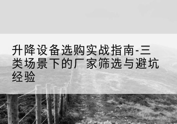 江阳移动式升降机厂家推荐-升降设备选购实战指南-三类场景下的厂家筛选与避坑经验
