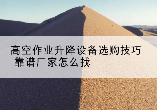 江阳电动升降平台厂家推荐-高空作业升降设备选购技巧 靠谱厂家怎么找