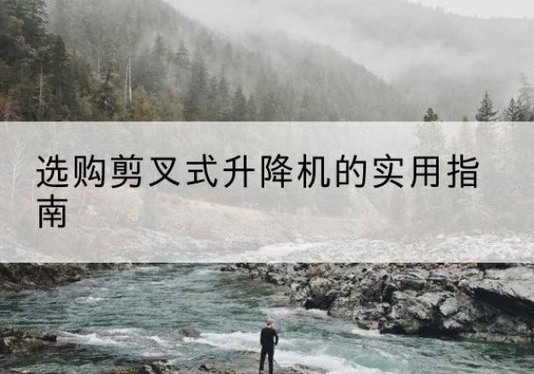 江阳剪叉式升降机怎么选-选购剪叉式升降机的实用指南